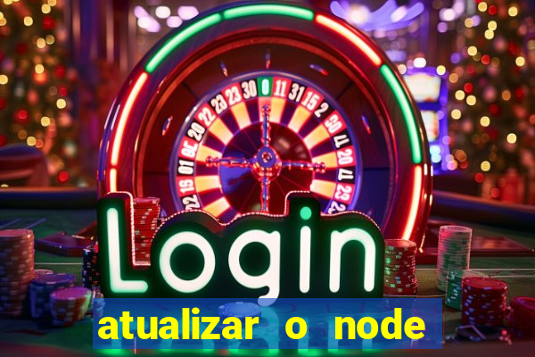 atualizar o node no windows